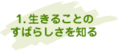 1.生きることのすばらしさを知る