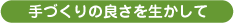 手づくりの良さを生かして